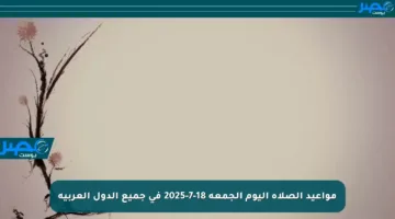 مواعيد الصلاة اليوم الجمعة 18-7-2025 في جميع الدول العربية